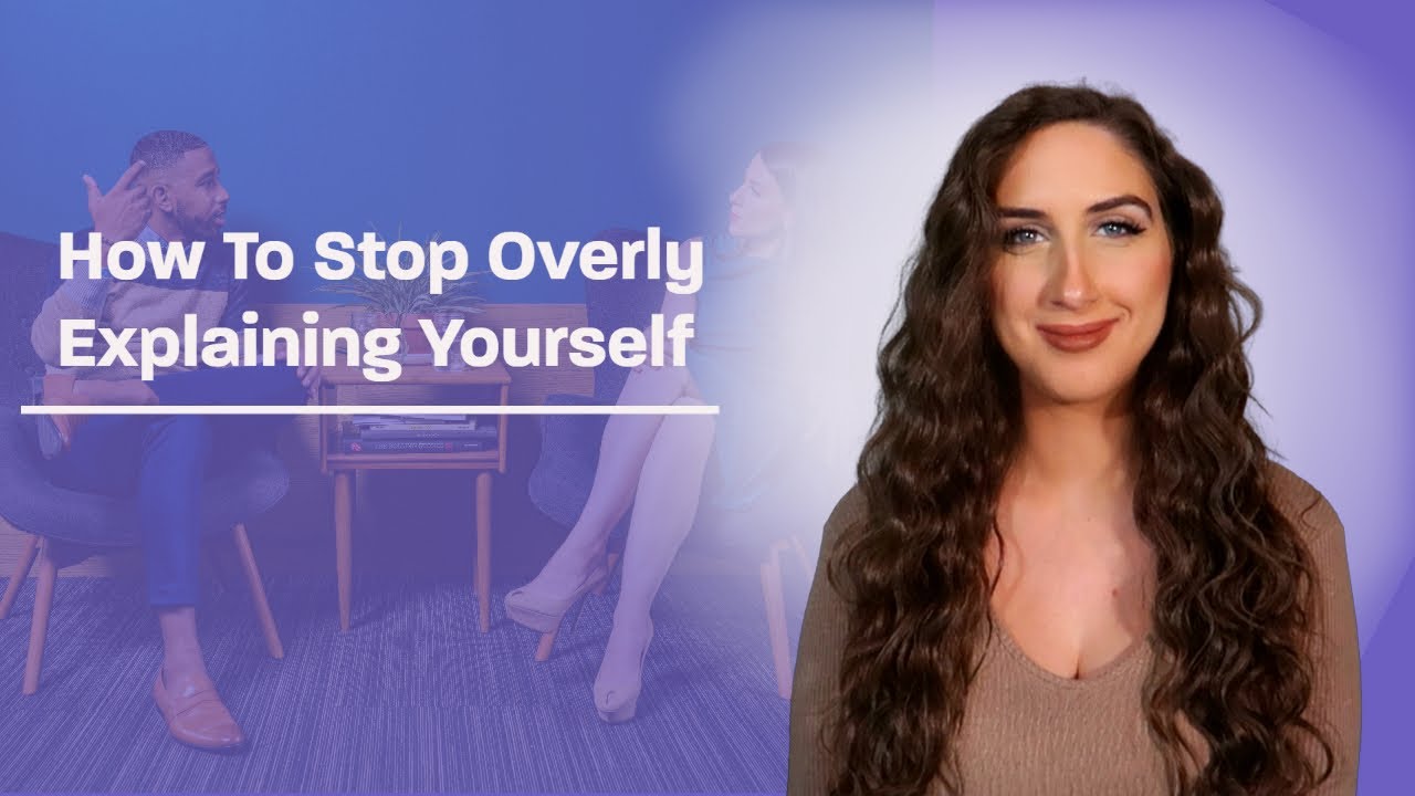 Why You Can't Stop Overly Explaining Yourself & How To Stop!