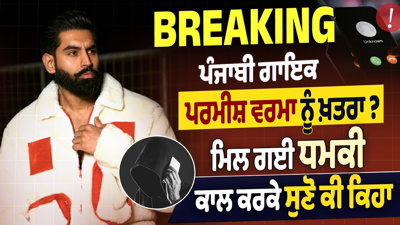 Breaking: ਪੰਜਾਬੀ ਗਾਇਕ ਪਰਮੀਸ਼ ਵਰਮਾ ਨੂੰ ਖ਼ਤਰਾ? ਮਿਲ ਗਈ ਧ.ਮਕੀ, ਕਾਲ ਕਰਕੇ ਸੁਣੋ ਕੀ ਕਿਹਾ