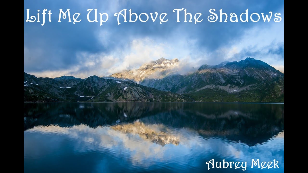 Lift me up above the shadows