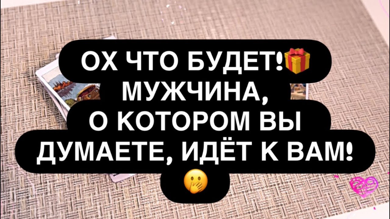 ‼️ОХ! 🙈💝 МУЖЧИНА ИЗ ВАШИЗ МЫСЛЕЙ ИДЁТ К ТЕБЕ! 🔥💍💯 ЧТО БУДЕТ… 