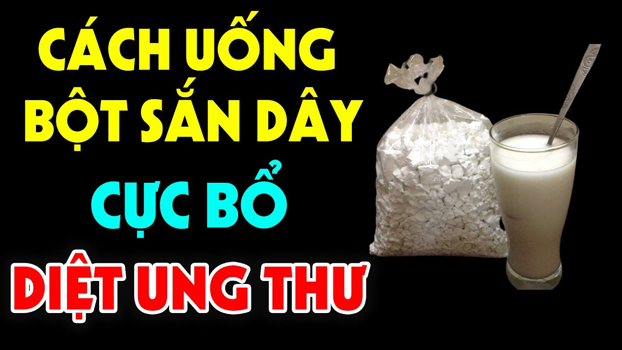 C&aacute;ch Uống BỘT SẮN D&Acirc;Y Chữa B&aacute;ch Bệnh, Bổ Hơn Ng&agrave;n Lần Nh&acirc;n S&acirc;m H&agrave;n Uống - Cứ Uống L&agrave; Trường Thọ