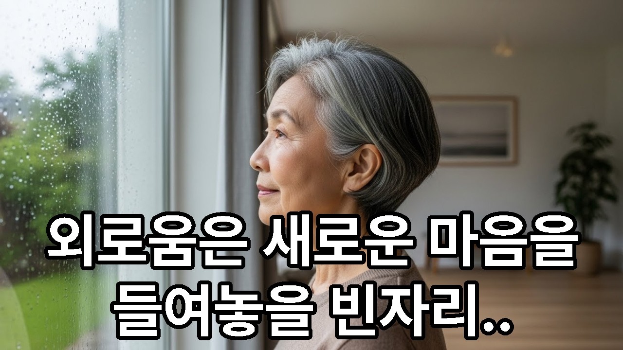 외로움은 새로운 마음을 들여놓을 빈자리입니다 | 인생 후반전 외로움에 대하여