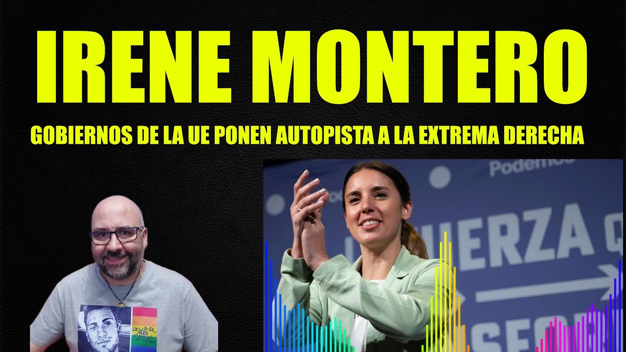 Irene Montero, España y Gobiernos de la UE ponen autopista a la Extrema Derecha.