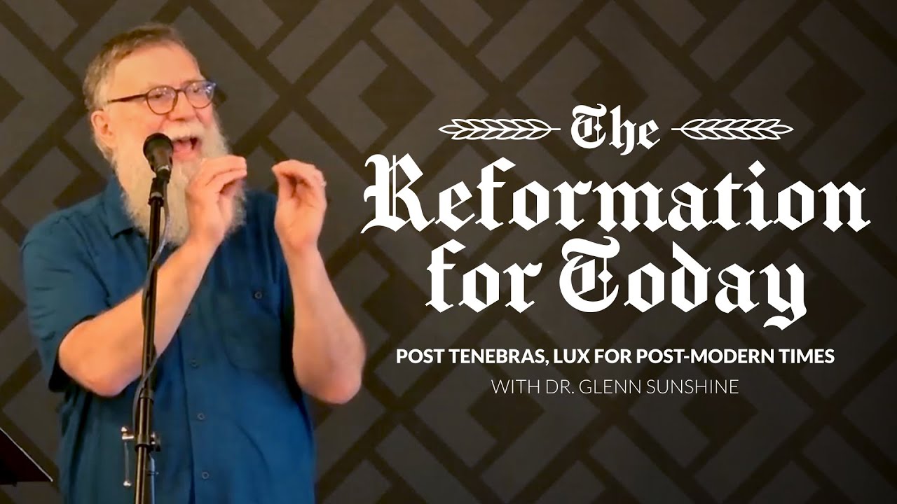 The Reformation for Today: Post Tenebras, Lux for Post-Modern Times – Dr. Glenn Sunshine