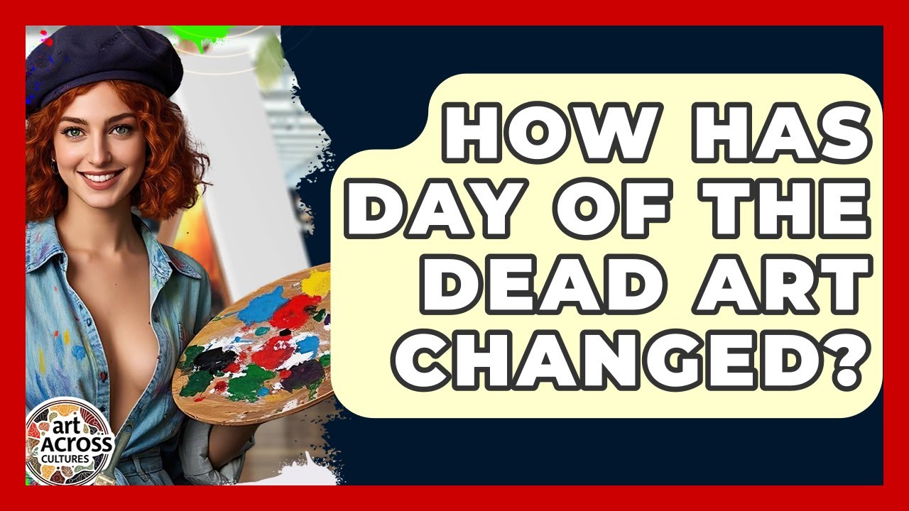 How Has Day Of The Dead Art Changed? - Art Across Cultures