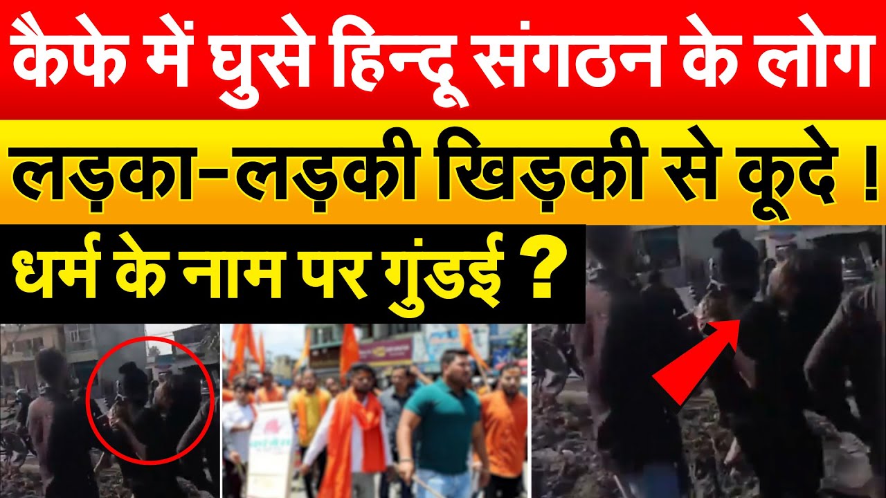 कैफे में घुसे हिन्दू संगठन के लोग लड़का-लड़की खिड़की से कूदे ! धर्म के नाम पर गुंडई ?