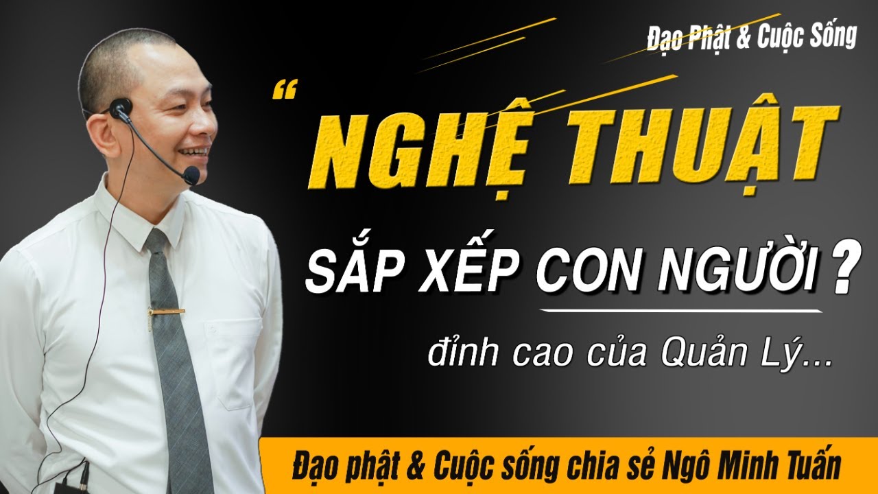 NGHỆ THUẬT SẮP XẾP CON NGƯỜI LÀ ĐỈNH CAO CỦA QUẢN LÝ? | NGÔ MINH TUẤN | HỌC VIỆN CEO VIỆT NAM