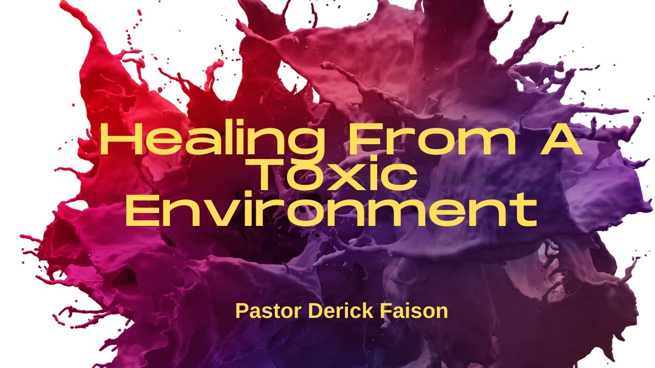 Healing From A Toxic Environment ~ Pastor Derick Faison