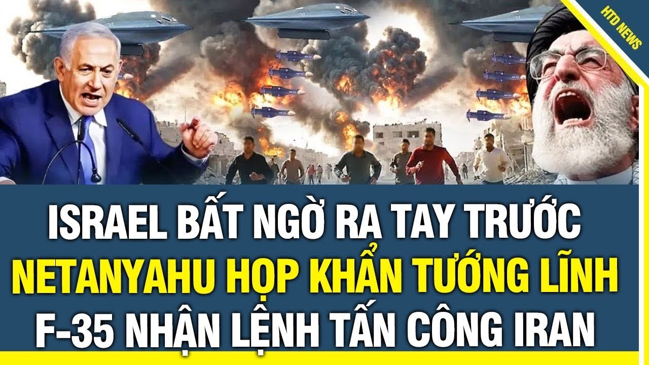 ĐÁNH RỒI! Israel bất ngờ ra tay trước, Netanyahu họp khẩn tướng lĩnh, F-35 nhận lệnh tấn công Iran