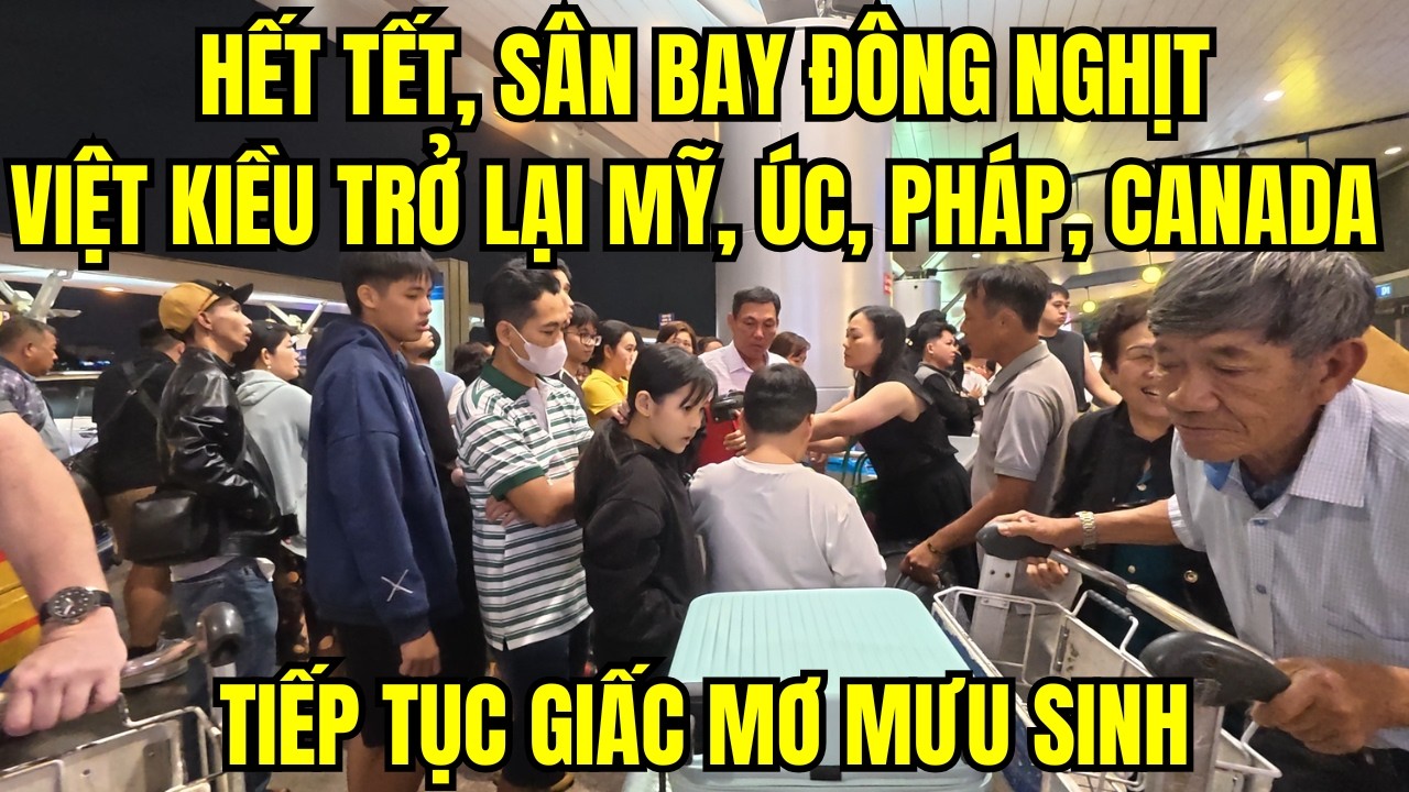 Hết Tết, Sân Bay đông nghịt – Việt Kiều Trở Lại Mỹ, Úc, Pháp, Canada Mưu Sinh