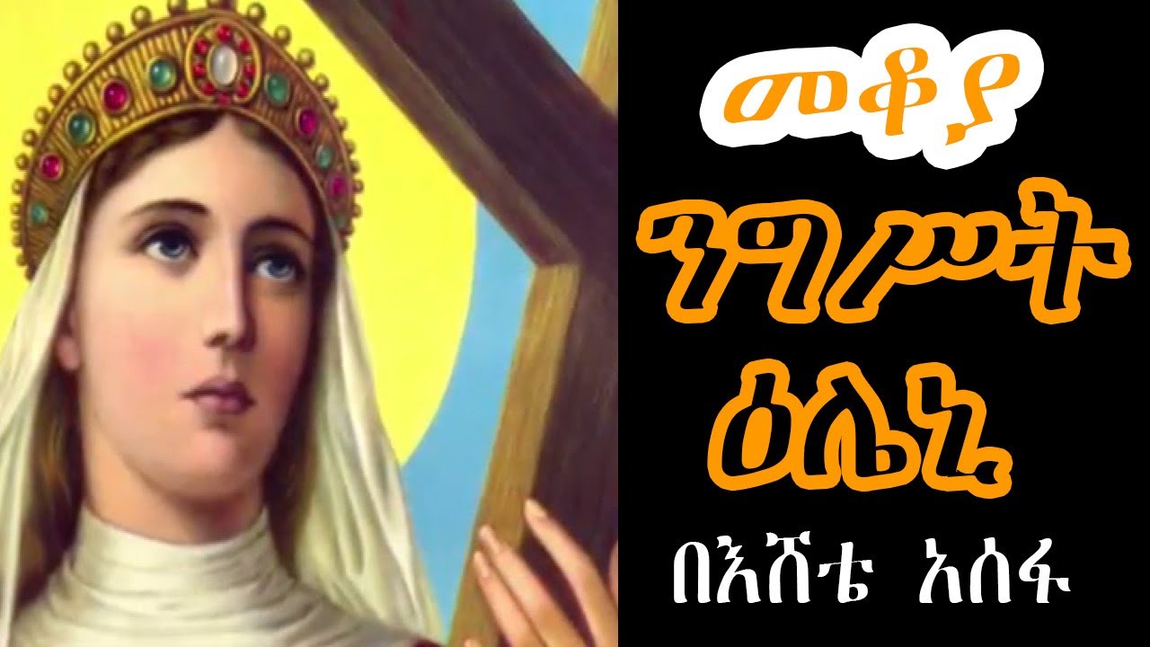 Sheger Mekoya ንግሥት እና  ቅድሥት ዕሌኒ Saint Helena, Discoverer of the True Cross /በእሸቴ አሰፋ  Eshete Assefa