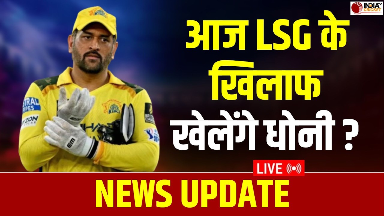 🔴NEWS UPDATE LIVE: आज LSG के खिलाफ खेलेंगे MS Dhoni? CSK के लिए Playoffs में पहुंचने के लिए जीत अहम