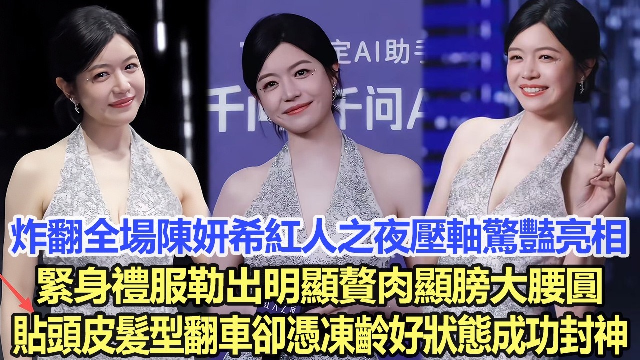 炸翻全場！陳妍希紅人之夜壓軸驚豔亮相，緊身禮服勒出明顯贅肉顯膀大腰圓，貼頭皮髮型翻車卻憑凍齡好狀態成功封神！娛樂明星 #陳妍希