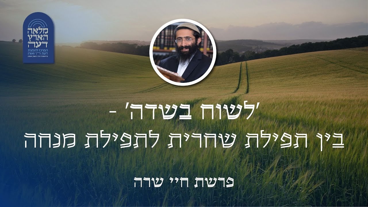 פרשת חיי שרה • הרב ראובן ששון • 'לשוח בשדה' - בין תפילת שחרית לתפילת מנחה