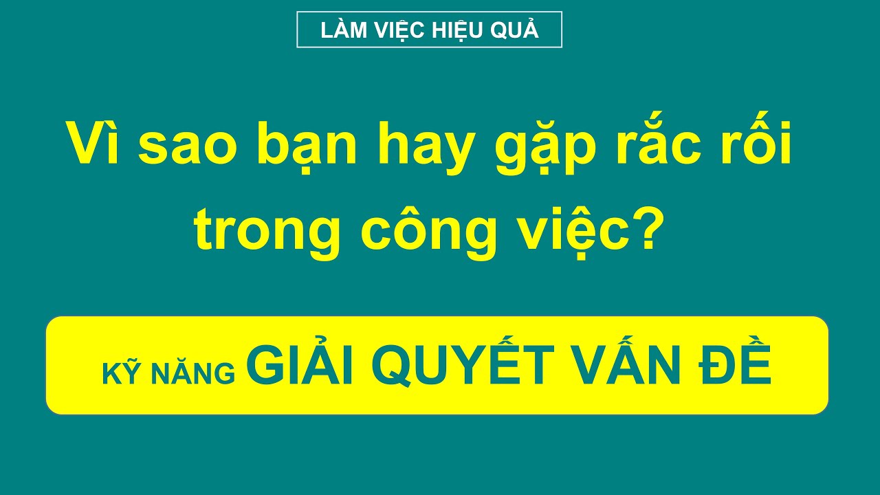 Kỹ năng giải quyết vấn đề hiệu quả - Problem solving skill | BÀI HỌC LÀM VIỆC HIỆU QUẢ