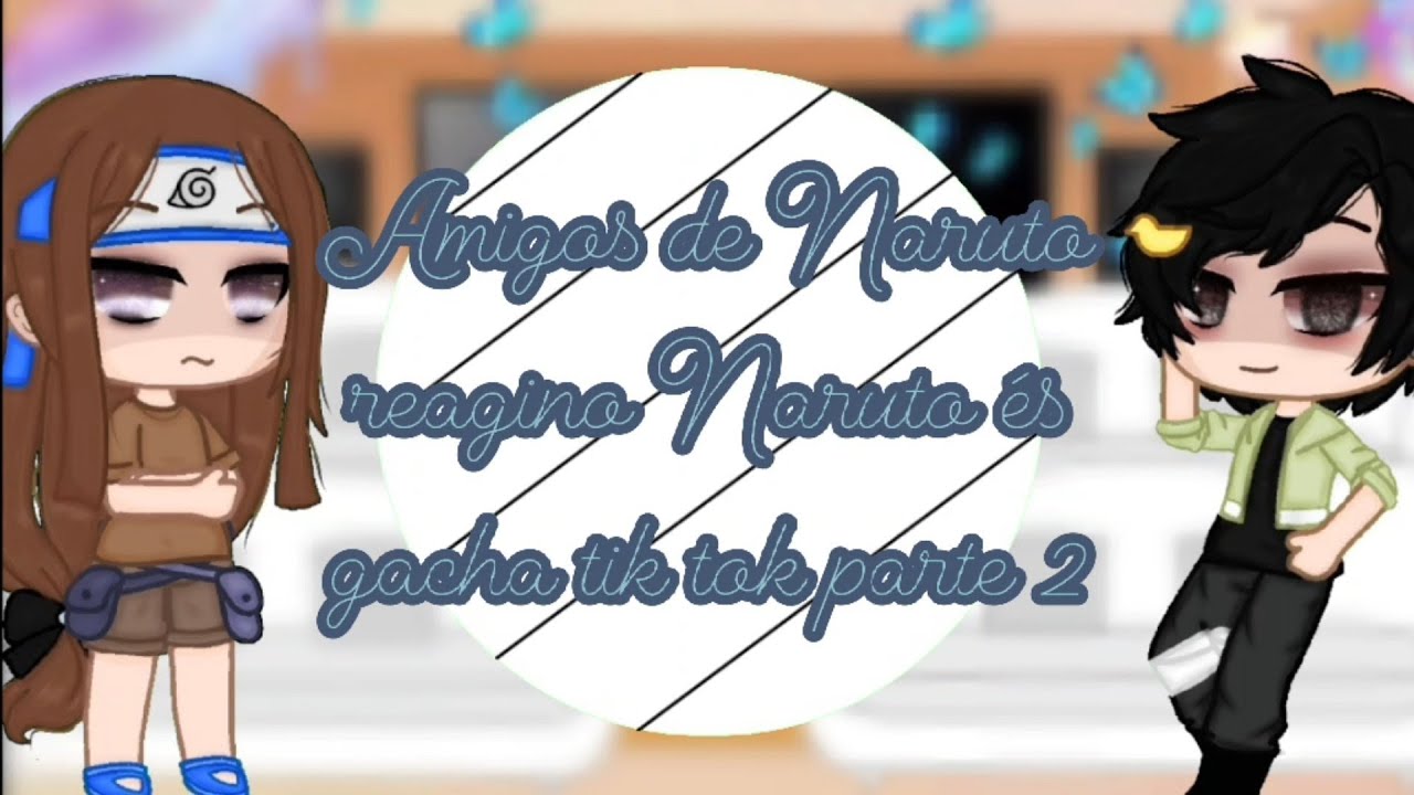 Amigos de Naruto reagindo Naruto és Rondônia gacha tik toks(parte 2)