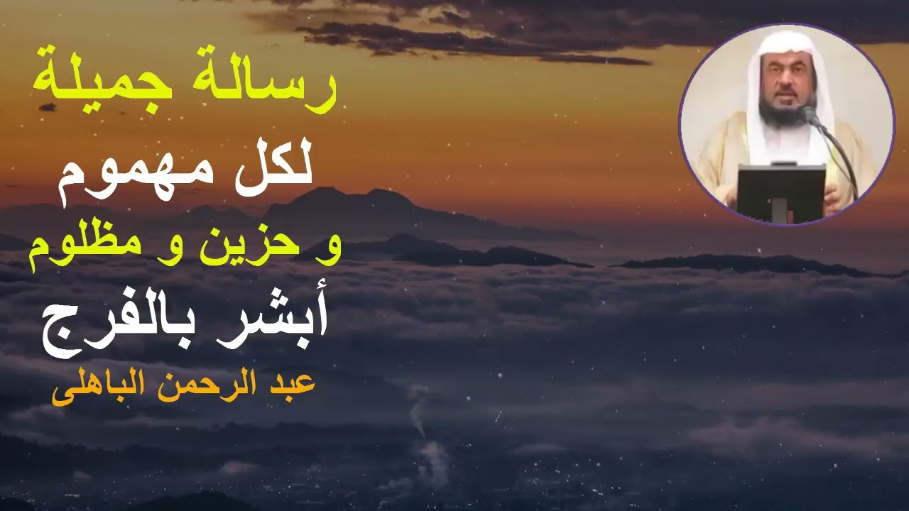 أجمل نصيحة و رسالة لكل مهموم و مظلوم و حزين أبشر بالفرج الشيخ عبد الرحمن الباهلى