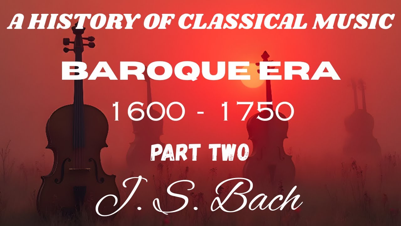 A HISTORY OF CLASSICAL MUSIC...BAROQUE ERA...1600 - 1750...Part Two...J. S. Bach.