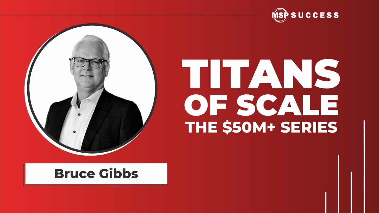 The $140M Blueprint: Bruce Gibbs on Building a High-Performing MSP