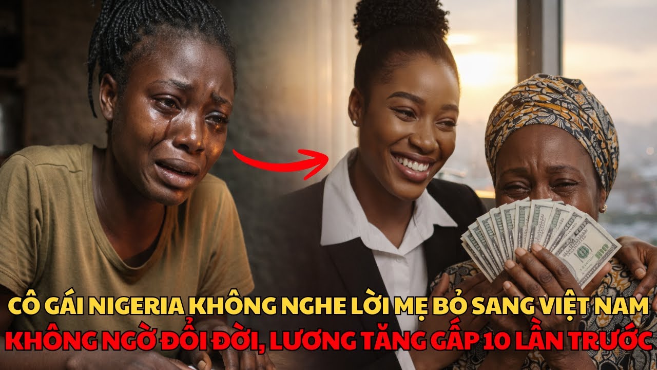 Cô Gái Nigeria Không Nghe Lời Mẹ Bỏ Sang Việt Nam Tìm Cơ Hội Đổi Đời, Ai Ngờ Lương Tăng Vọt 10 Lần