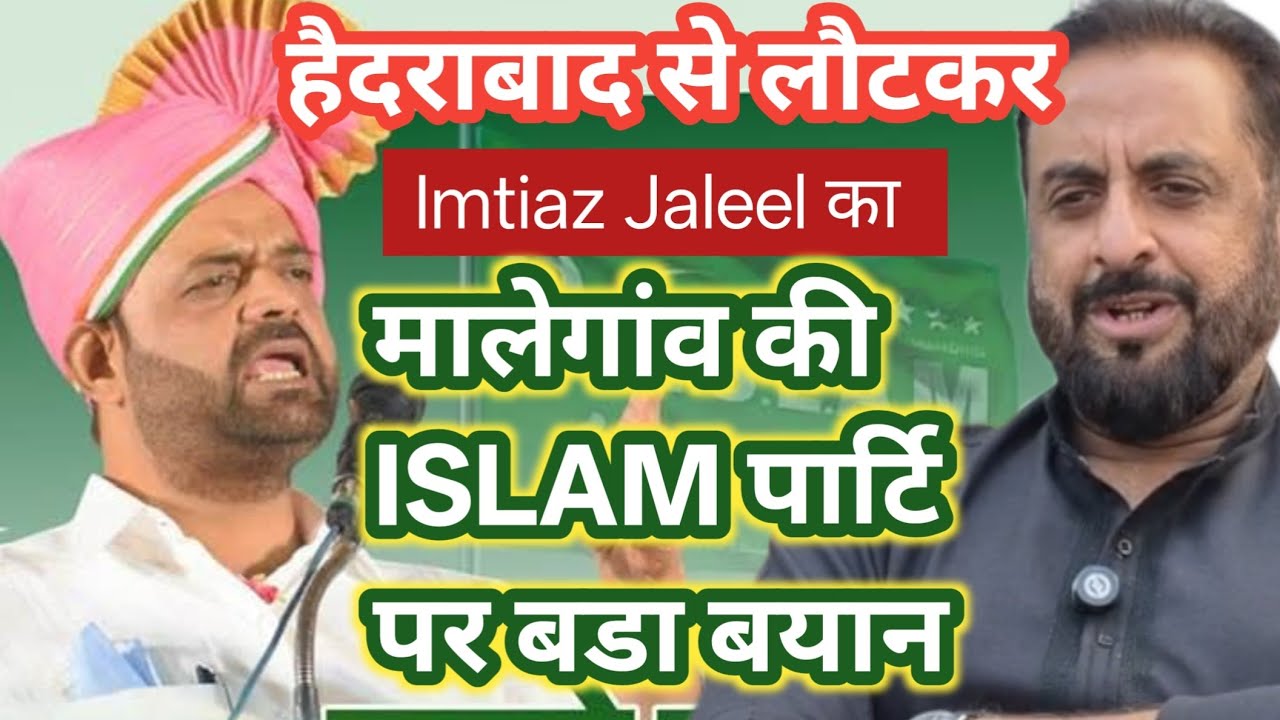 हैदराबाद से लौटकर MIM प्रदेशाध्यक्ष Imtiaz Jaleel का मालेगांव की  ISLAM पार्टि पर बडा बयान