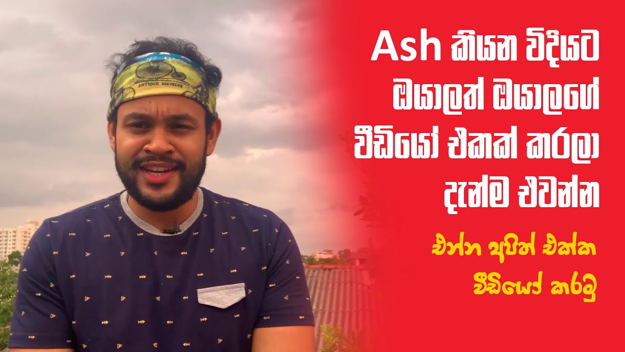 Ash කියන විදියට ඔයාලත් ඔයාලගේ වීඩියෝ එකක් කරලා දැන්ම එවන්න | Stay Home