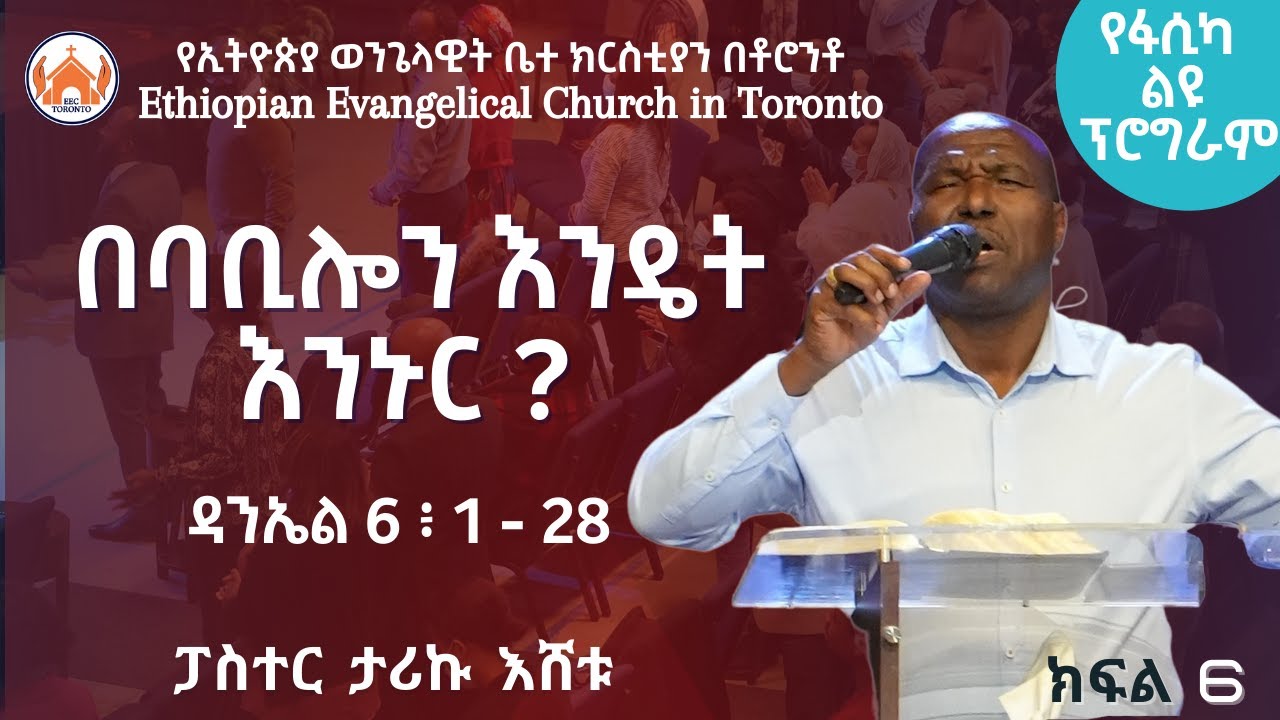 በባቢሎን እንዴት እንኑር ?   | ዳንኤል 6 ፥ 1 - 28 | ክፍል 6 | ፓስተር ታሪኩ እሸቱ