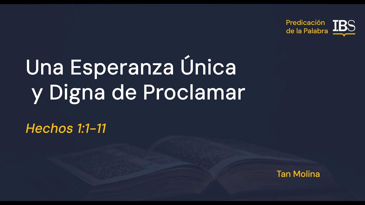 Hechos 1:1-11. Una Esperanza Única y Digna de Proclamar. Tan Molina