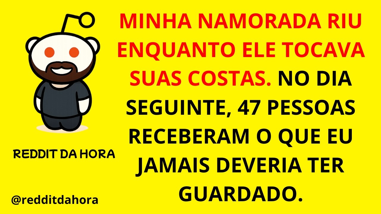 MINHA NAMORADA RIU ENQUANTO ELE TOCAVA SUAS COSTAS. NO DIA SEGUINTE, 47 PESSOAS RECEBERAM O QUE...