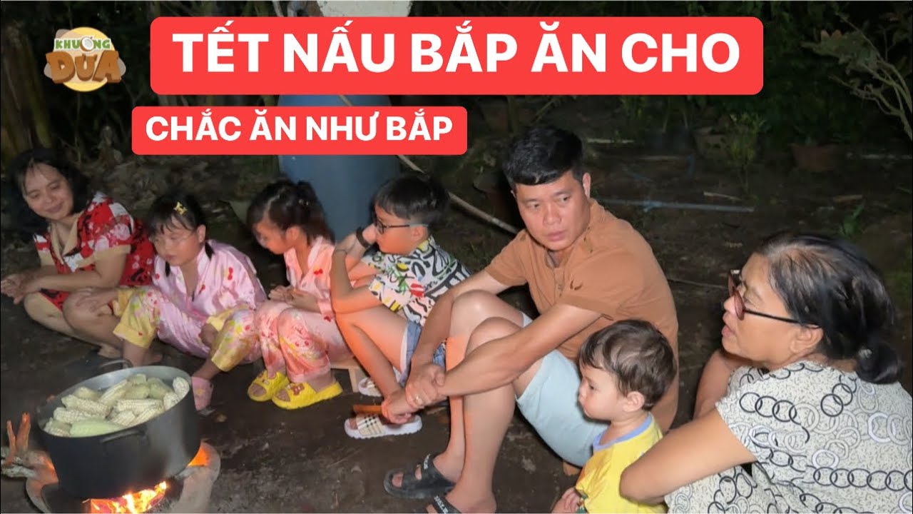 Tết gia đình Khương Dừa nấu bắp ăn cho một năm chắc ăn như bắp