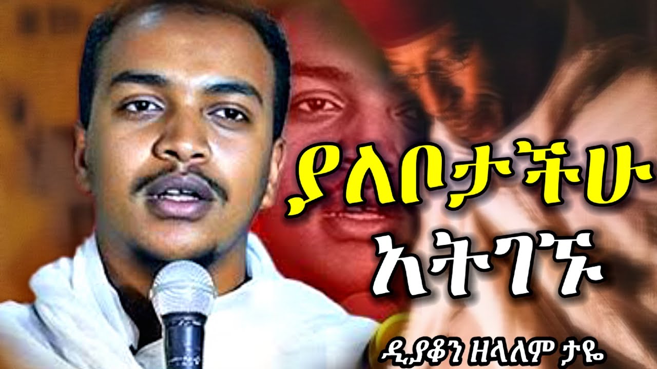 ያለቦታችሁ አትገኙ | እጅግ ድንቅ ስብከት በዲያቆን ዘላለም ታዬ | new orthodox sibket by deacon zelalem taye | orthodox