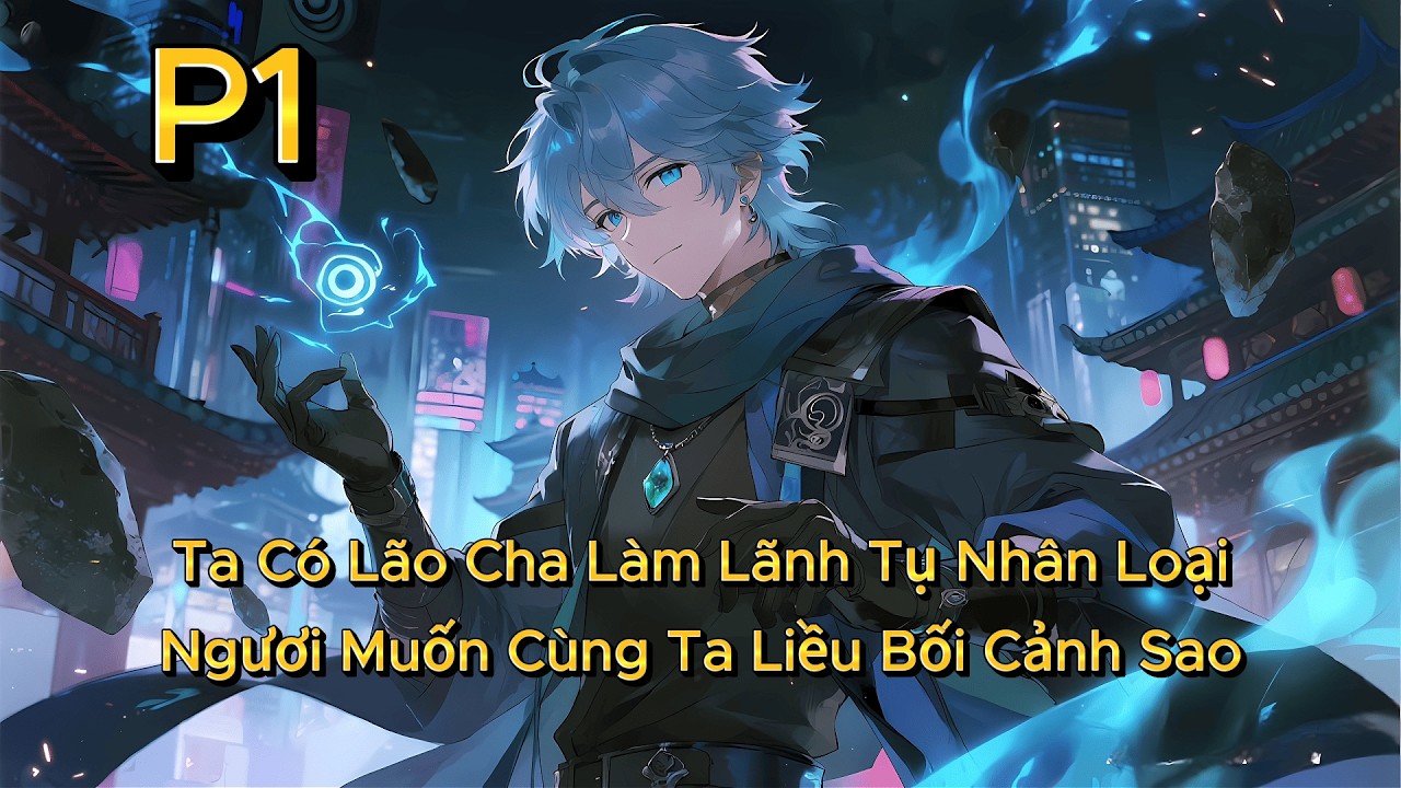 P1 | Ta Có Lão Cha Làm Lãnh Tụ Nhân Loại, Ngươi Muốn Cùng Ta Liều Bối Cảnh Sao