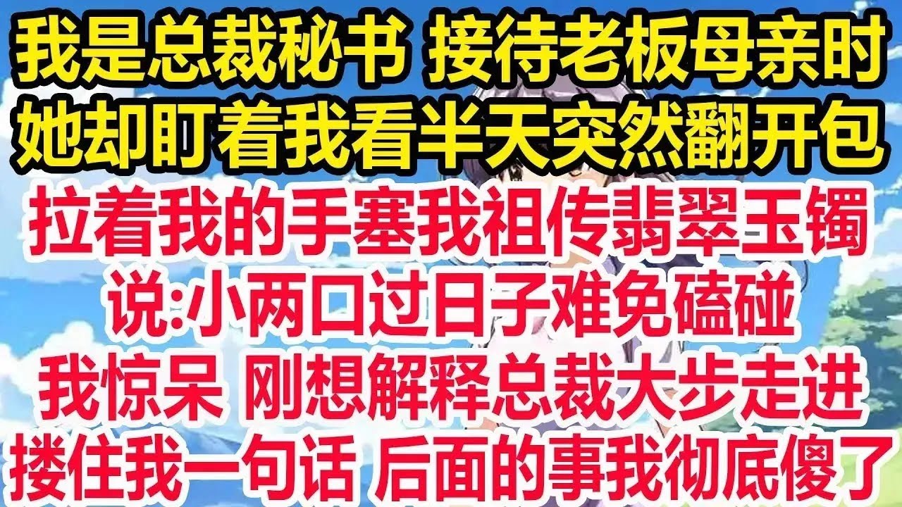 我是总裁秘书 接待老板母亲时，她却盯着我看半天突然翻开包，拉着我的手塞我祖传翡翠玉镯，说 小两口过日子难免磕碰！我惊呆刚想解释总裁大步走进，搂住我一句话 后面的事我彻底傻了！