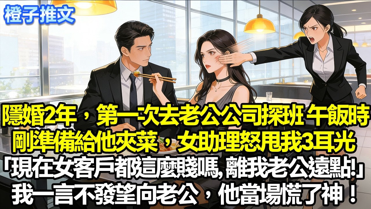 隱婚兩年，第一次去老公的公司探班，午飯剛準備給她夾菜，女助理直接甩我三耳光「現在的女客戶都這麼賤嗎，離我老公遠點！」我一言不發望向老公，他當場慌了神！#追妻火葬場 #一口氣看完 #情感 #故事分享