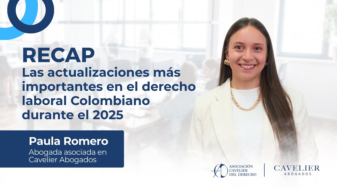 RECAP - LAS ACTUALIZACIONES MÁS IMPORTANTES EN EL DERECHO LABORAL COLOMBIANO DURANTE EL 2025