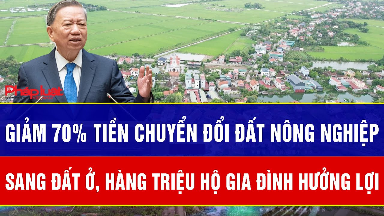 Tin nóng: Giảm 70% tiền chuyển đổi đất nông nghiệp sang đất ở, hàng triệu hộ gia đình hưởng lợi