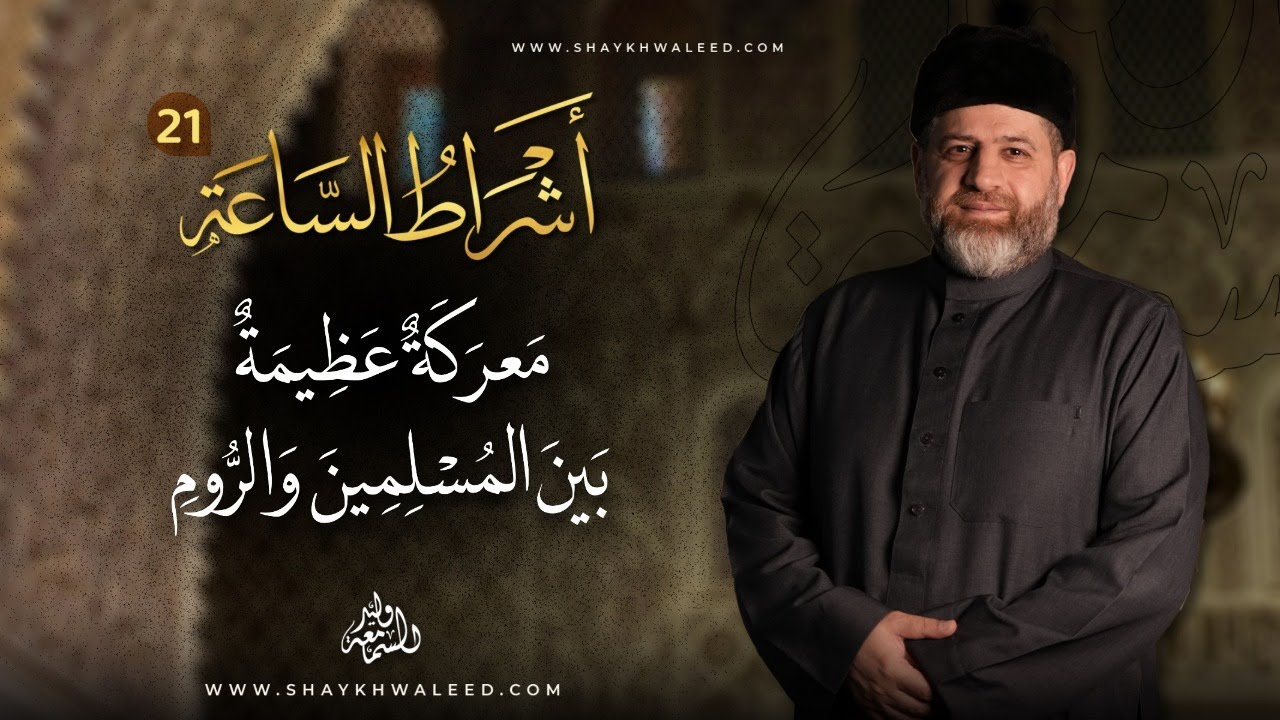 أشراط الساعة (٢١) | معركة عظيمة تقع بين المسلمين والروم قبيل ظهور المسيح الدجال