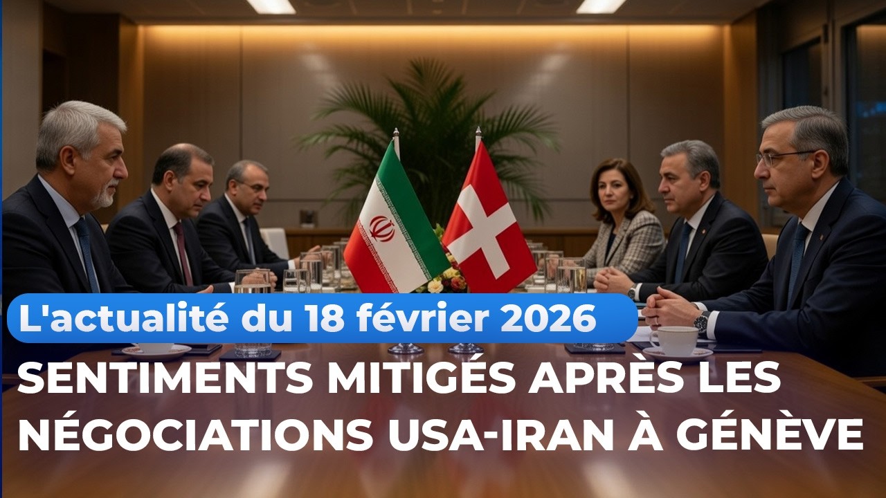 L'actualité du 18 février 2026 - Sentiments mitigés après les négociations USA-Iran à Genève