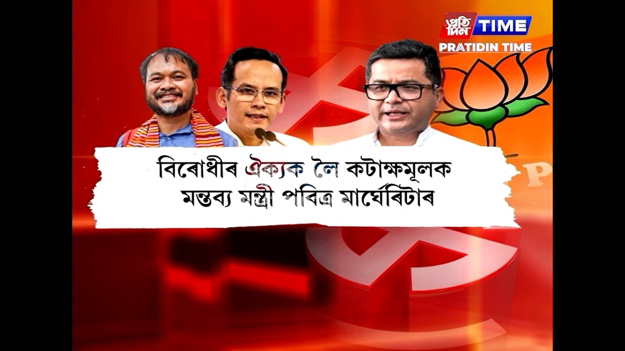 বিৰোধী ঐক্যৰ মিত্ৰতা চূড়ান্ত নোহোৱাক লৈ কটাক্ষ কেন্দ্ৰীয় মন্ত্ৰী পবিত্ৰ মাৰ্ঘেৰিটাৰ