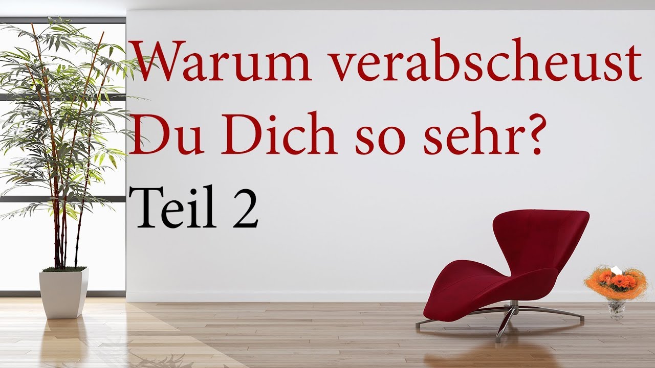 Warum verabscheust Du Dich so sehr  Teil 2