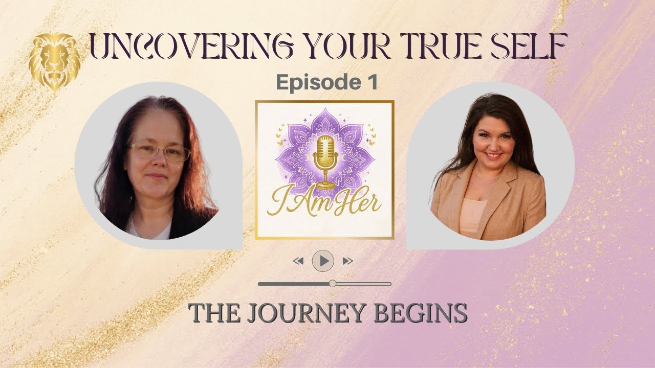 Uncovering Your True Self: The Journey Begins | I Am HER - the Podcast - Ep. 1
