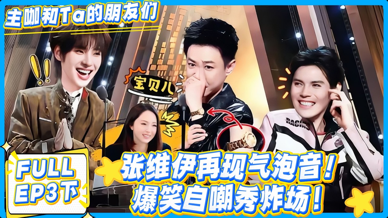 【FULL】主咖和Ta的朋友们 第3期下：笑疯了！张维伊再现气泡音，爆笑自嘲秀表太有梗！#主咖和Ta的朋友们 #综艺 #搞笑