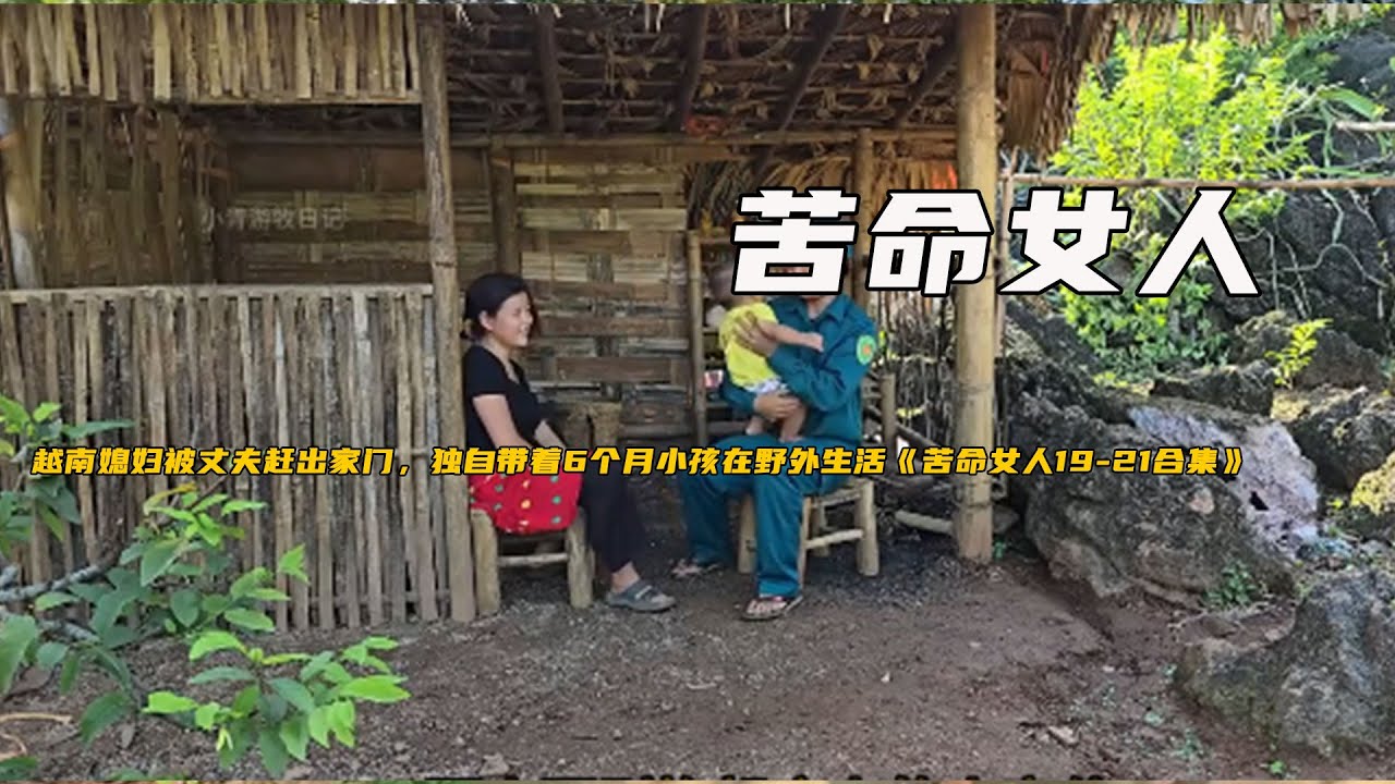 越南媳婦被丈夫趕出家門，獨自帶着6個月小孩在野外生活《苦命女人19-21合集》