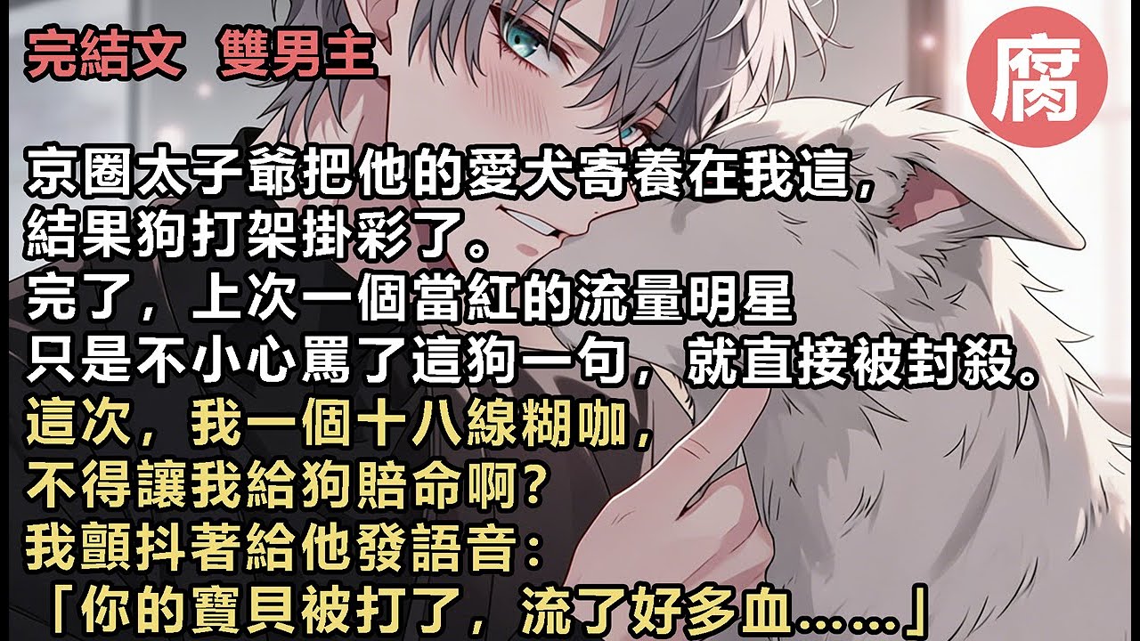 【完結】太子爺秒回：「誰幹的？在哪？」我盡量拖住肇事狗的主人。他急匆匆地趕來，無視正在舔傷口的狗，反而將我全身上下檢查了一遍。「誰打你了？哪受傷了？不是說流血了嗎？」我一愣。「顧少，我說的是狗。」