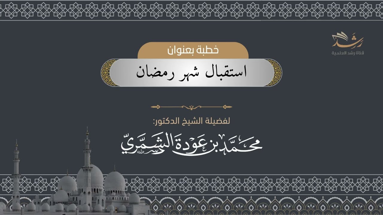 خطبة الجمعه بعنوان:استقبال شهر رمضان لفضيلة الشيخ الدكتور :محمد بن عودة الشمري