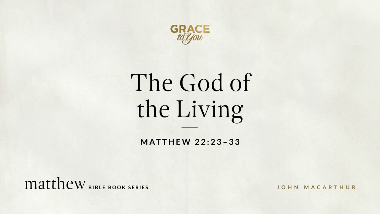 The God of the Living (Matthew 22:23–33) John MacArthur