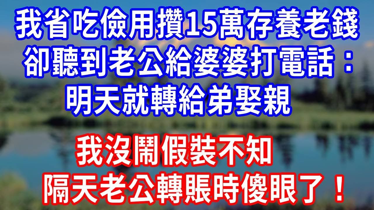 我省吃儉用攢15萬存養老錢，卻聽到老公給婆婆打電話：明天就轉給弟娶親，我沒鬧假裝不知，隔天老公轉賬時傻眼了！#生活經驗 #人生感悟 #故事分享 #打脸 #反转