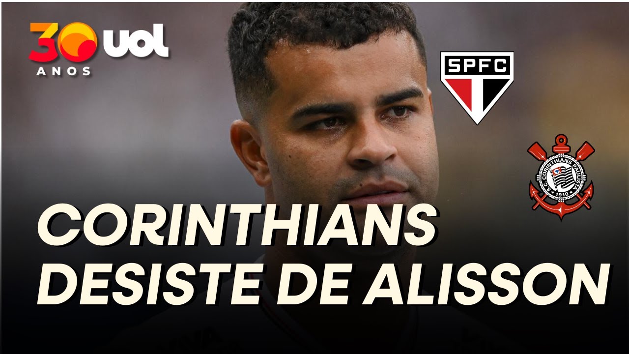CORINTHIANS NÃO TEM R$ 1 MILHÃO E AVISA SÃO PAULO QUE DESISTIU DE ALISSON