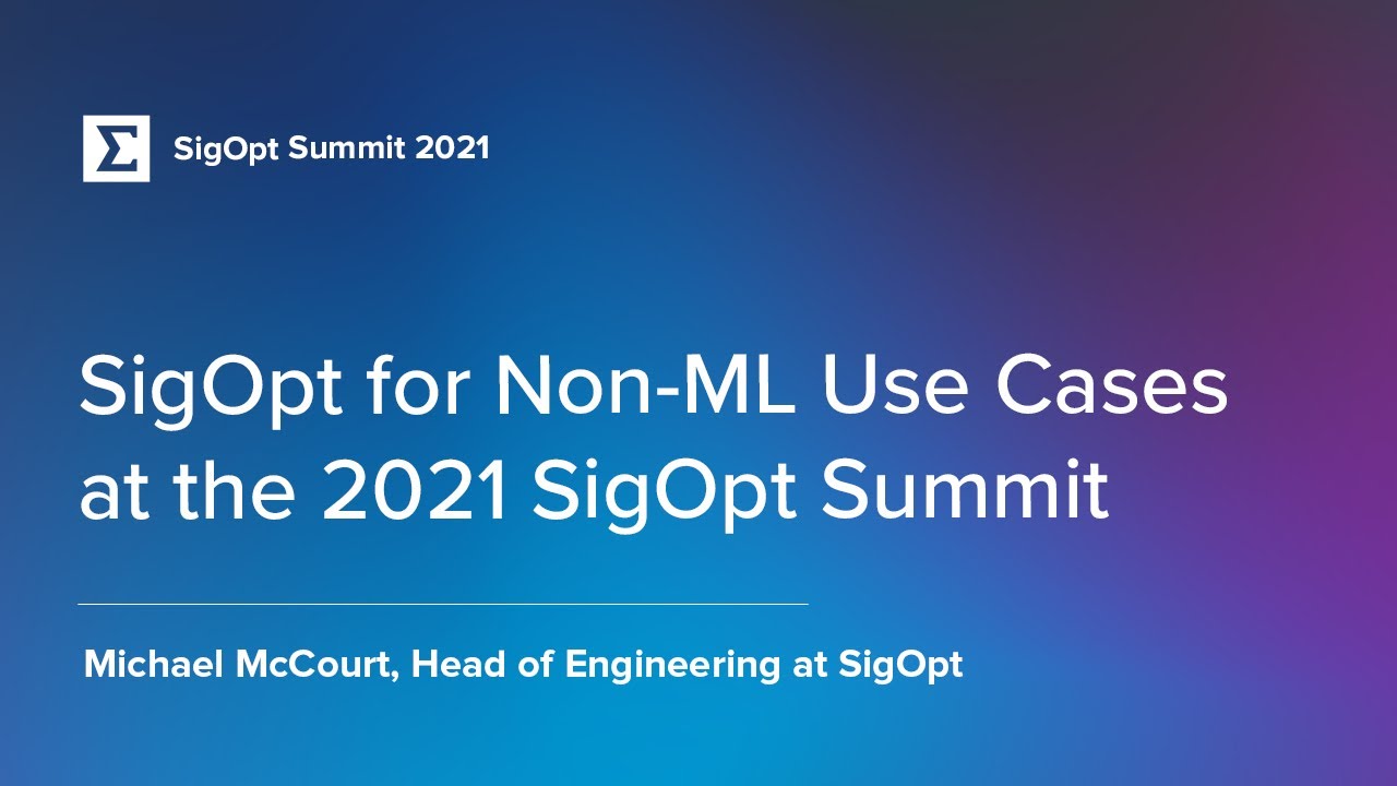 SigOpt for Non-ML Use Cases at the 2021 SigOpt Summit