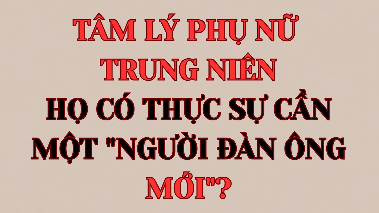 TÂM LÝ PHỤ NỮ TRUNG NIÊN: HỌ CÓ THỰC SỰ CẦN MỘT 